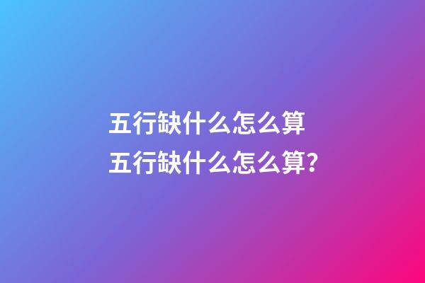 五行缺什么怎么算 五行缺什么怎么算？